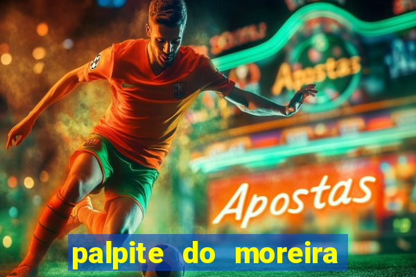 palpite do moreira de hoje